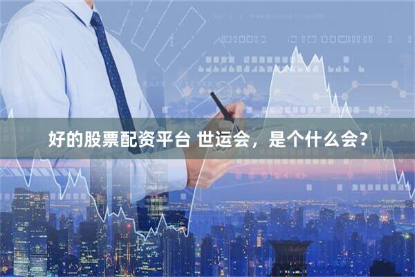 好的股票配资平台 世运会，是个什么会？