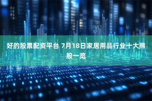 好的股票配资平台 7月18日家居用品行业十大熊股一览