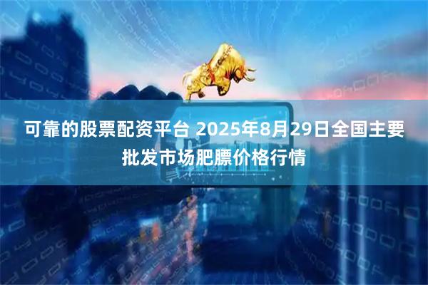 可靠的股票配资平台 2025年8月29日全国主要批发市场肥膘价格行情