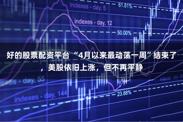 好的股票配资平台 “4月以来最动荡一周”结束了，美股依旧上涨，但不再平静