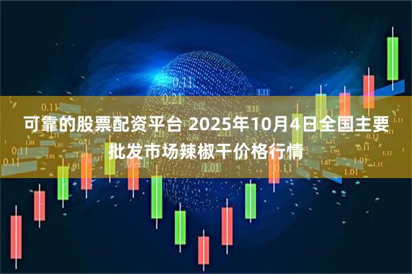 可靠的股票配资平台 2025年10月4日全国主要批发市场辣椒干价格行情