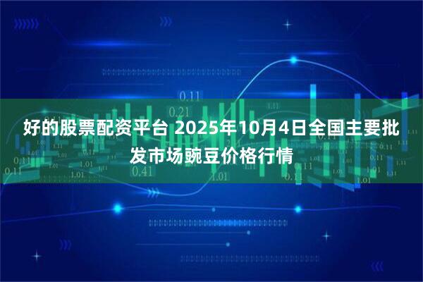 好的股票配资平台 2025年10月4日全国主要批发市场豌豆价格行情