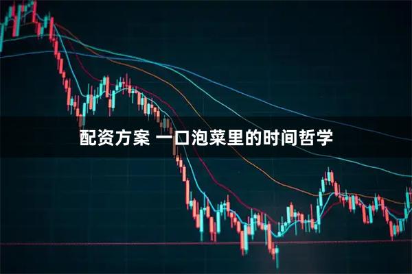 配资方案 一口泡菜里的时间哲学