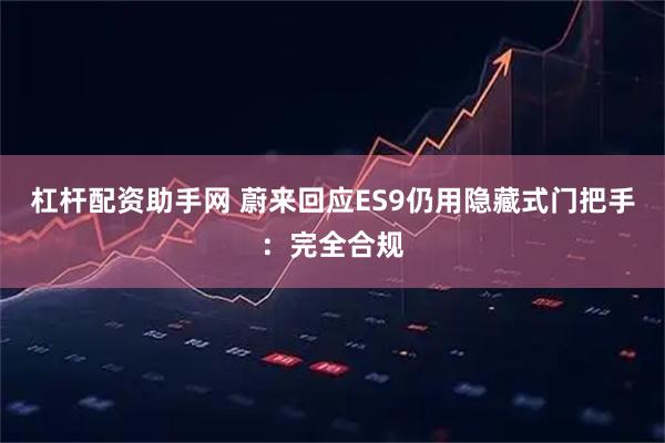 杠杆配资助手网 蔚来回应ES9仍用隐藏式门把手：完全合规